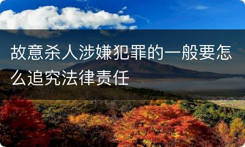 故意杀人涉嫌犯罪的一般要怎么追究法律责任
