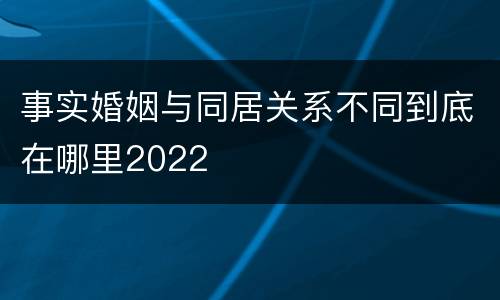 事实婚姻与同居关系不同到底在哪里2022