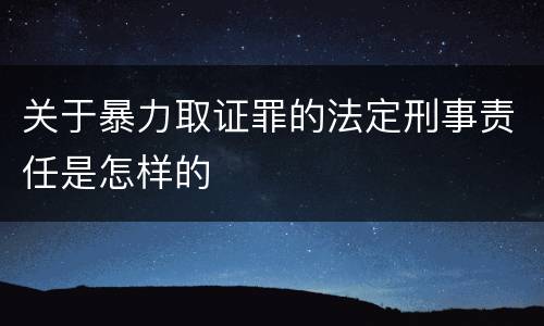 关于暴力取证罪的法定刑事责任是怎样的