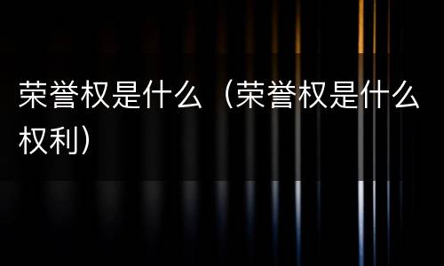 荣誉权是什么（荣誉权是什么权利）