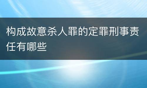 构成故意杀人罪的定罪刑事责任有哪些