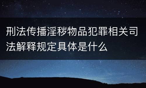 刑法传播淫秽物品犯罪相关司法解释规定具体是什么