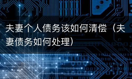 夫妻个人债务该如何清偿（夫妻债务如何处理）