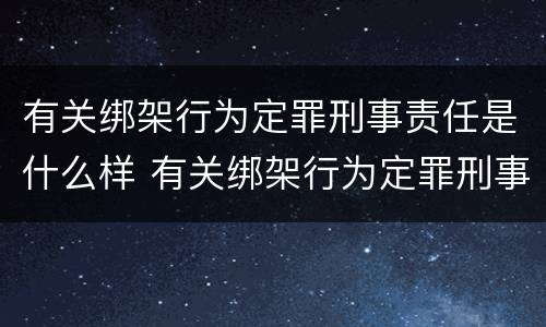 有关绑架行为定罪刑事责任是什么样 有关绑架行为定罪刑事责任是什么样的案件