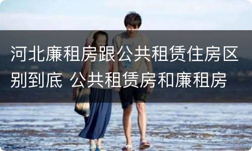 河北廉租房跟公共租赁住房区别到底 公共租赁房和廉租房