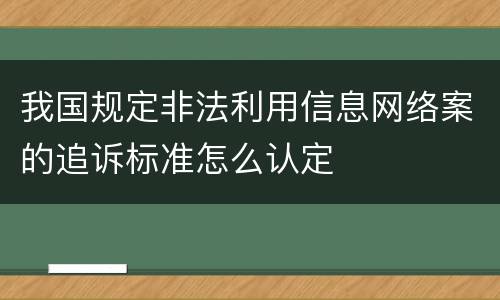 我国规定非法利用信息网络案的追诉标准怎么认定