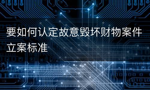 要如何认定故意毁坏财物案件立案标准