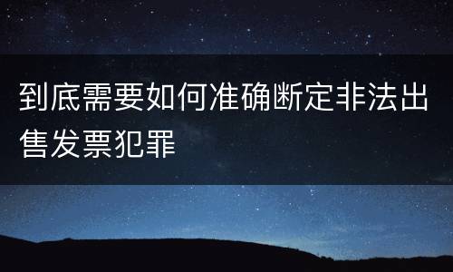到底需要如何准确断定非法出售发票犯罪