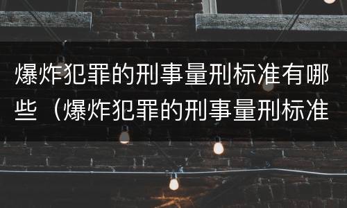 爆炸犯罪的刑事量刑标准有哪些（爆炸犯罪的刑事量刑标准有哪些内容）