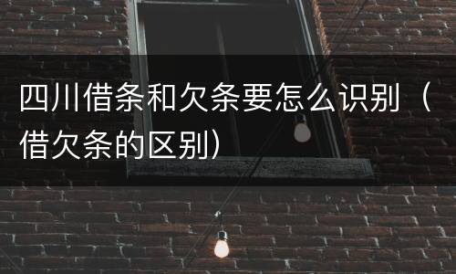 四川借条和欠条要怎么识别（借欠条的区别）