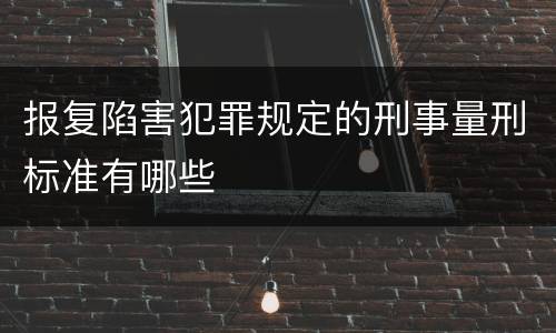 报复陷害犯罪规定的刑事量刑标准有哪些