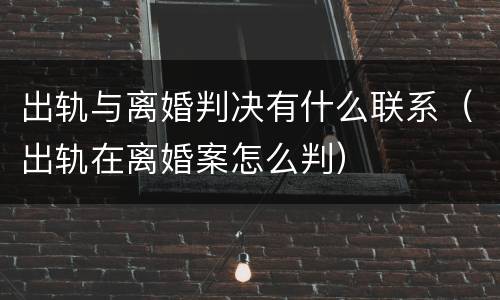出轨与离婚判决有什么联系（出轨在离婚案怎么判）