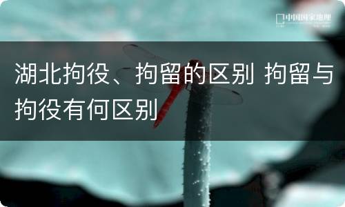 湖北拘役、拘留的区别 拘留与拘役有何区别