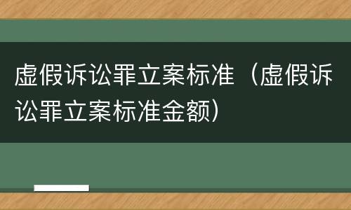 虚假诉讼罪立案标准（虚假诉讼罪立案标准金额）