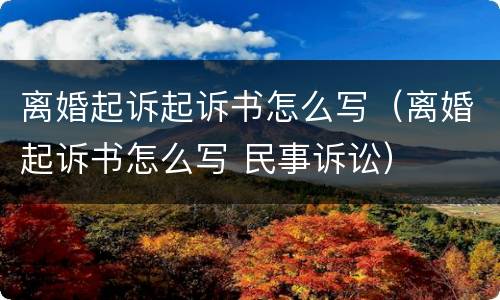 离婚起诉起诉书怎么写（离婚起诉书怎么写 民事诉讼）