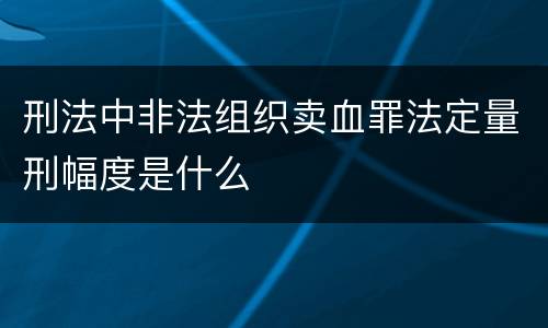 刑法中非法组织卖血罪法定量刑幅度是什么
