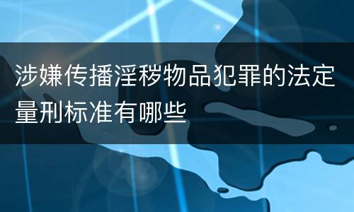 涉嫌传播淫秽物品犯罪的法定量刑标准有哪些