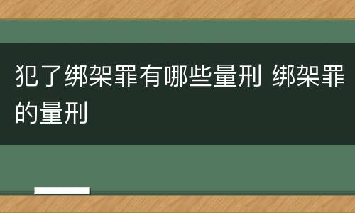 犯了绑架罪有哪些量刑 绑架罪的量刑
