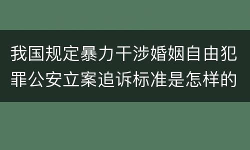 我国规定暴力干涉婚姻自由犯罪公安立案追诉标准是怎样的