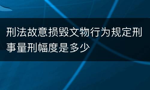 刑法故意损毁文物行为规定刑事量刑幅度是多少