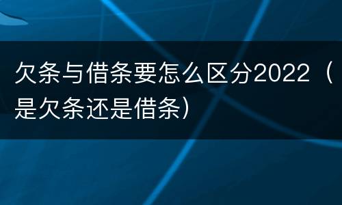 欠条与借条要怎么区分2022（是欠条还是借条）