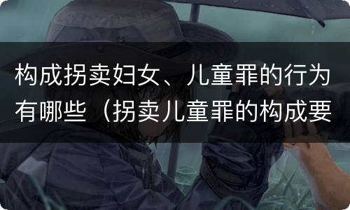 构成拐卖妇女、儿童罪的行为有哪些（拐卖儿童罪的构成要件）