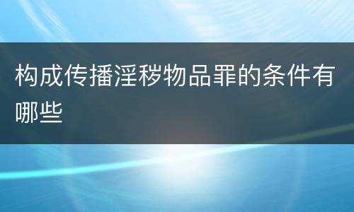构成传播淫秽物品罪的条件有哪些