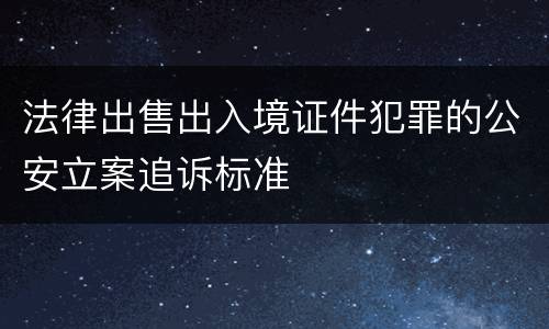 法律出售出入境证件犯罪的公安立案追诉标准
