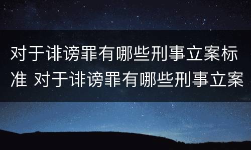 对于诽谤罪有哪些刑事立案标准 对于诽谤罪有哪些刑事立案标准呢