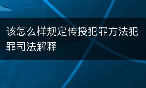 该怎么样规定传授犯罪方法犯罪司法解释