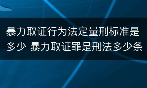暴力取证行为法定量刑标准是多少 暴力取证罪是刑法多少条