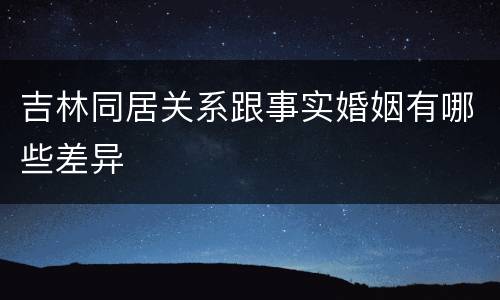 吉林同居关系跟事实婚姻有哪些差异