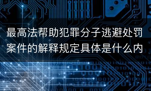 最高法帮助犯罪分子逃避处罚案件的解释规定具体是什么内容