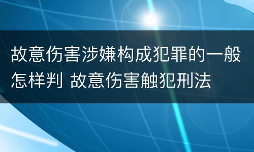 故意伤害涉嫌构成犯罪的一般怎样判 故意伤害触犯刑法