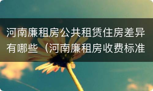 河南廉租房公共租赁住房差异有哪些（河南廉租房收费标准）