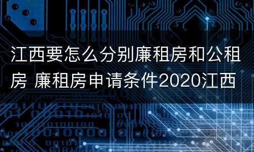 江西要怎么分别廉租房和公租房 廉租房申请条件2020江西
