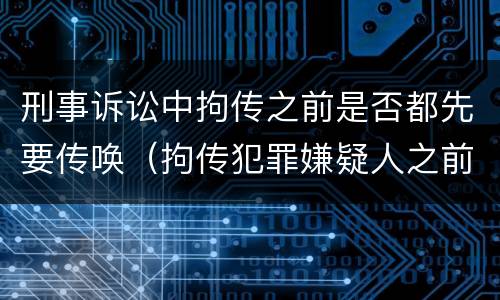 刑事诉讼中拘传之前是否都先要传唤（拘传犯罪嫌疑人之前必须先传唤）