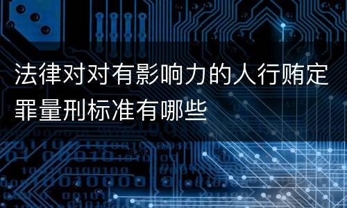 法律对对有影响力的人行贿定罪量刑标准有哪些