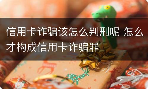 信用卡诈骗该怎么判刑呢 怎么才构成信用卡诈骗罪