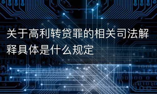 关于高利转贷罪的相关司法解释具体是什么规定