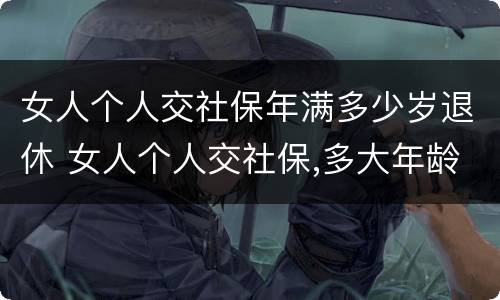女人个人交社保年满多少岁退休 女人个人交社保,多大年龄退休
