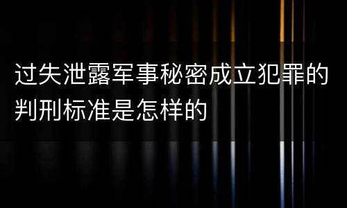 过失泄露军事秘密成立犯罪的判刑标准是怎样的