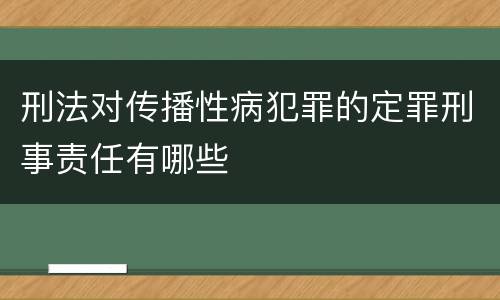 刑法对传播性病犯罪的定罪刑事责任有哪些