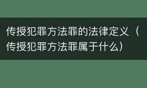 传授犯罪方法罪的法律定义（传授犯罪方法罪属于什么）