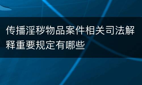 传播淫秽物品案件相关司法解释重要规定有哪些