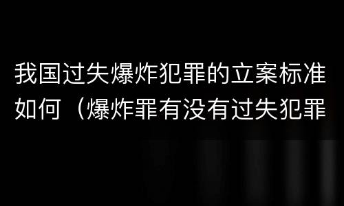 我国过失爆炸犯罪的立案标准如何（爆炸罪有没有过失犯罪）