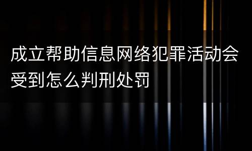 成立帮助信息网络犯罪活动会受到怎么判刑处罚