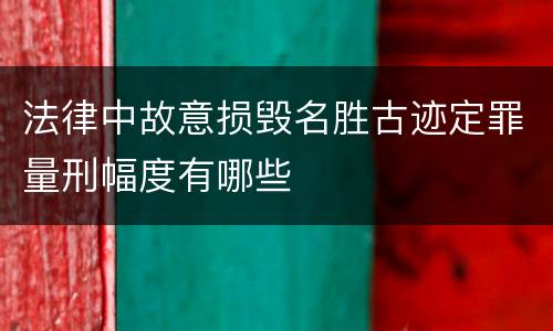 法律中故意损毁名胜古迹定罪量刑幅度有哪些