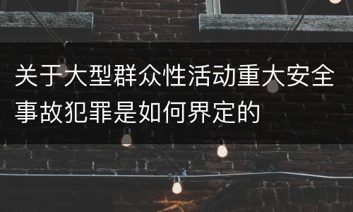 关于大型群众性活动重大安全事故犯罪是如何界定的