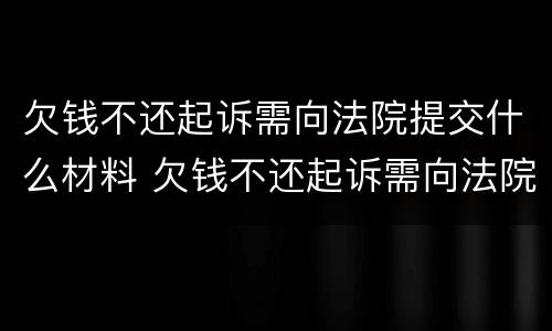 欠钱不还起诉需向法院提交什么材料 欠钱不还起诉需向法院提交什么材料呢